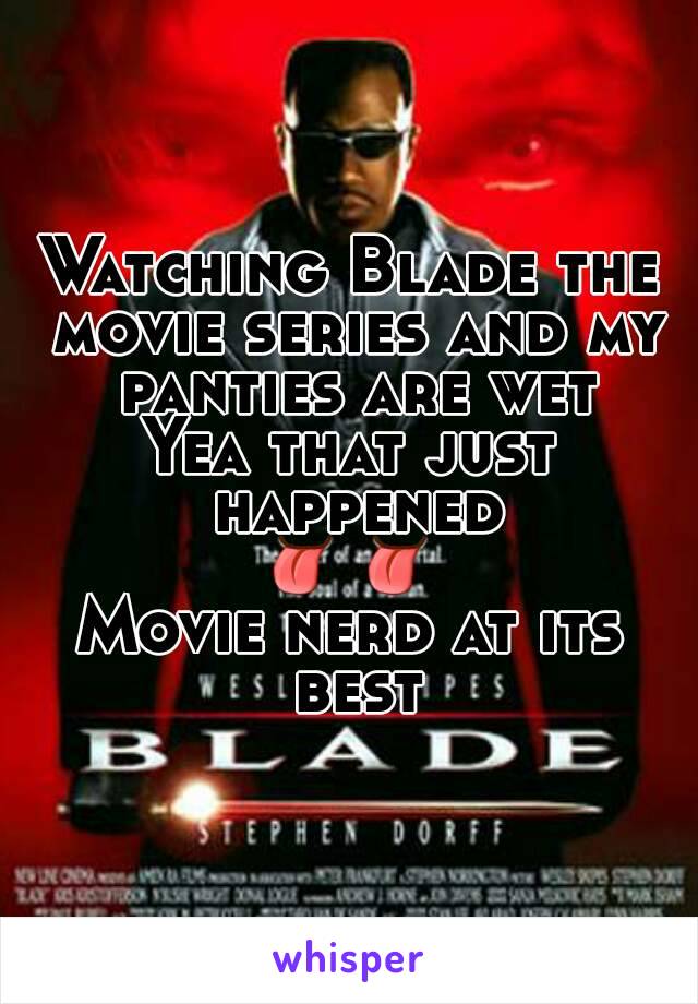 Watching Blade the movie series and my panties are wet
Yea that just happened
👅👅
Movie nerd at its best