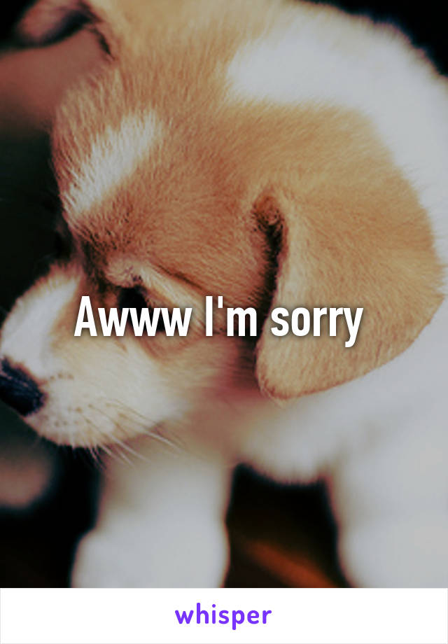 Awww I'm sorry 