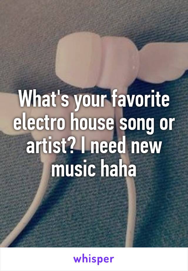 What's your favorite electro house song or artist? I need new music haha