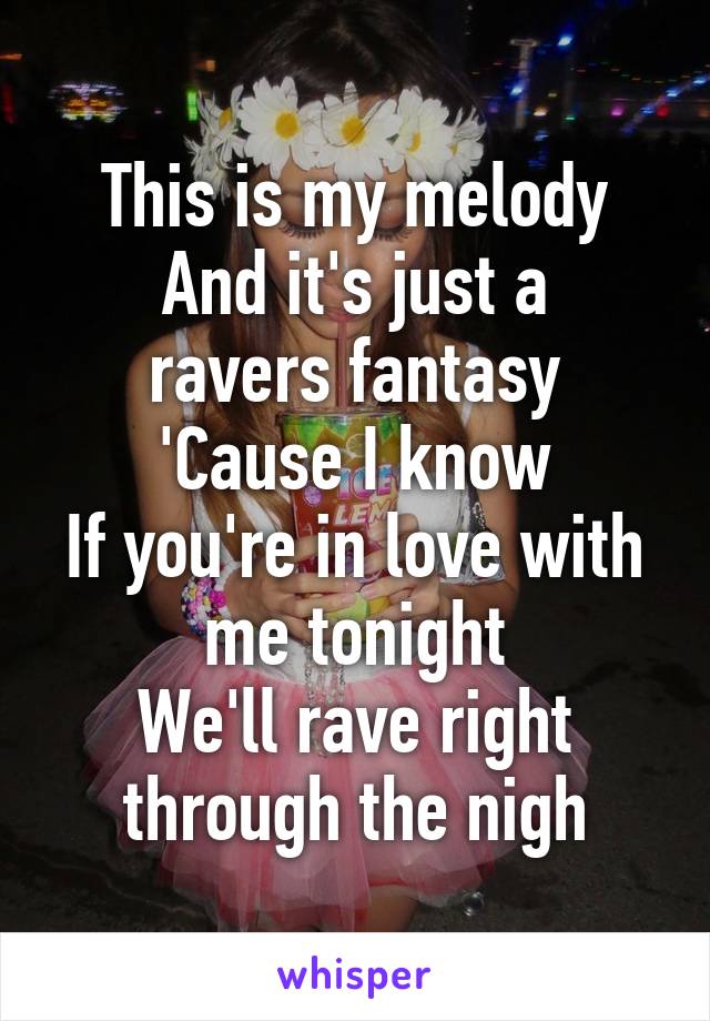 This is my melody
And it's just a ravers fantasy
'Cause I know
If you're in love with me tonight
We'll rave right through the nigh