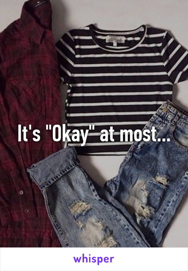 It's "Okay" at most...