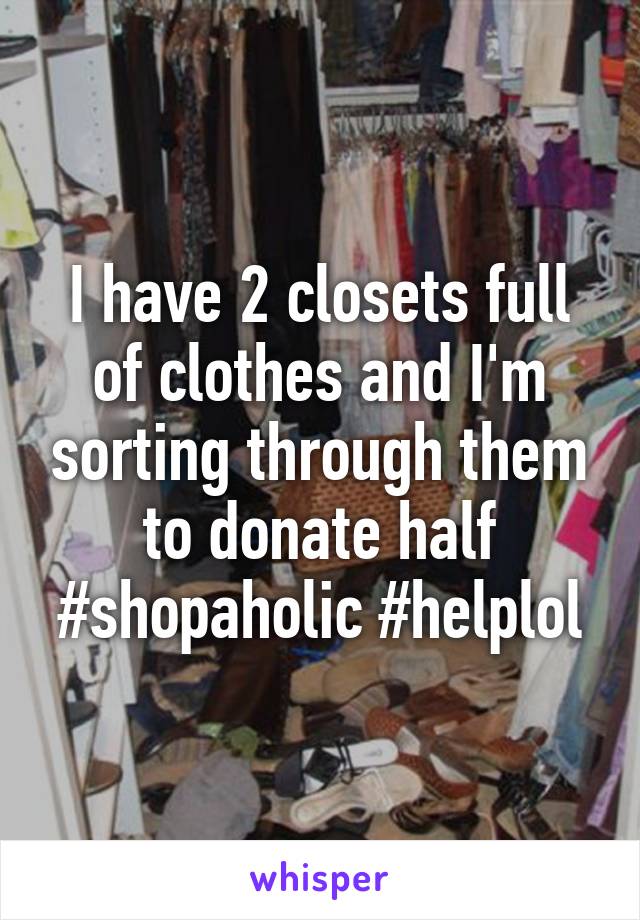 I have 2 closets full of clothes and I'm sorting through them to donate half #shopaholic #helplol