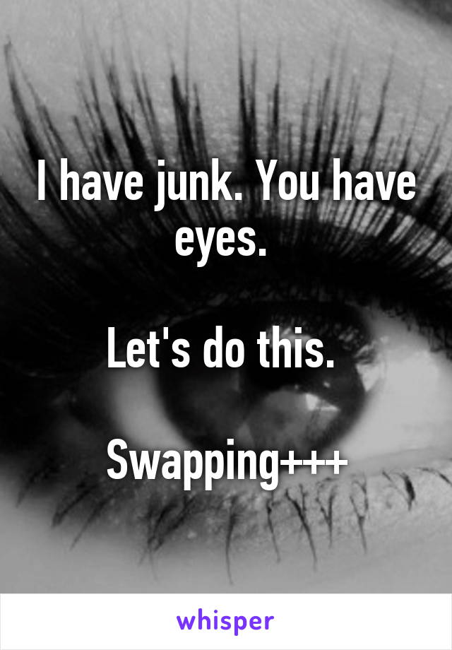 I have junk. You have eyes. 

Let's do this. 

Swapping+++