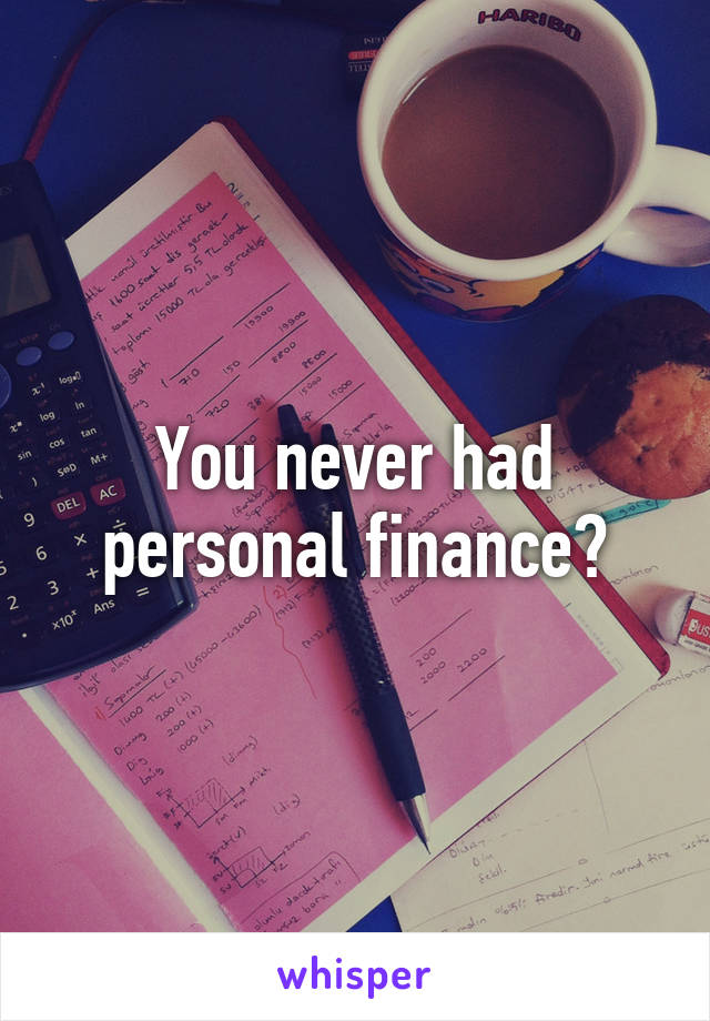 You never had personal finance?