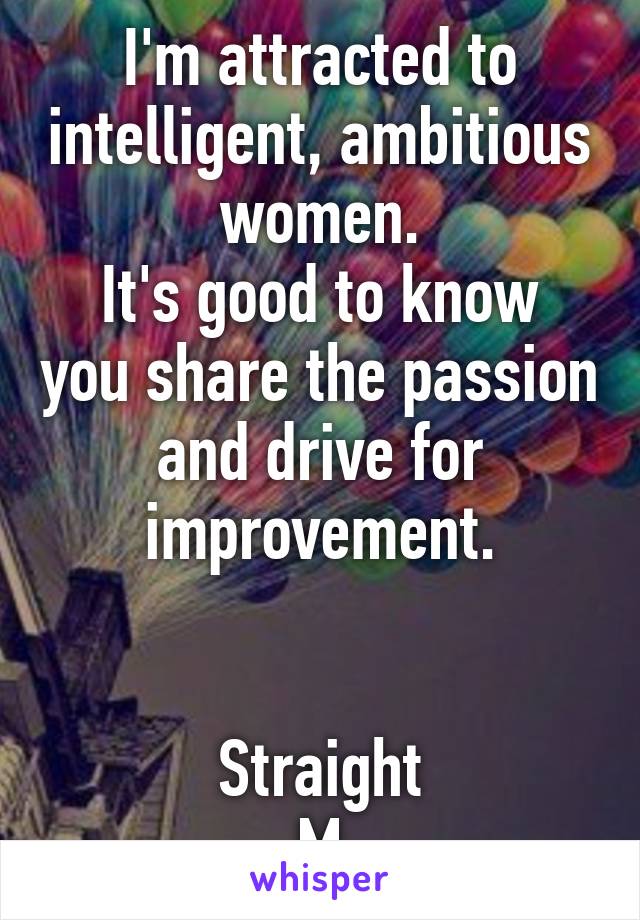 I'm attracted to intelligent, ambitious women.
It's good to know you share the passion and drive for improvement.


Straight
M