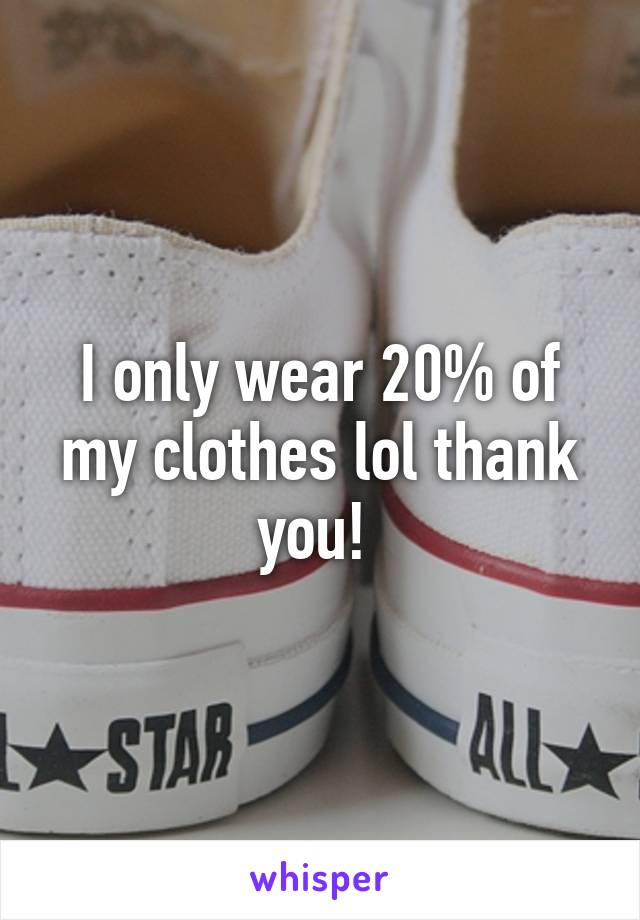 I only wear 20% of my clothes lol thank you! 