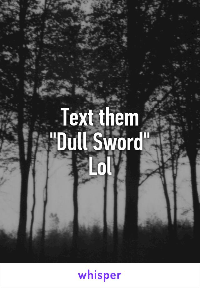 Text them
"Dull Sword"
Lol