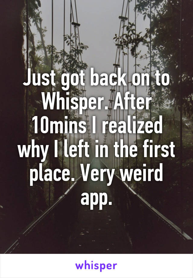 Just got back on to Whisper. After 10mins I realized why I left in the first place. Very weird app.