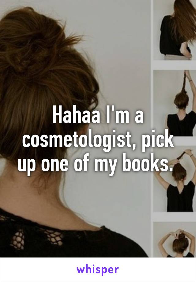 Hahaa I'm a cosmetologist, pick up one of my books. 