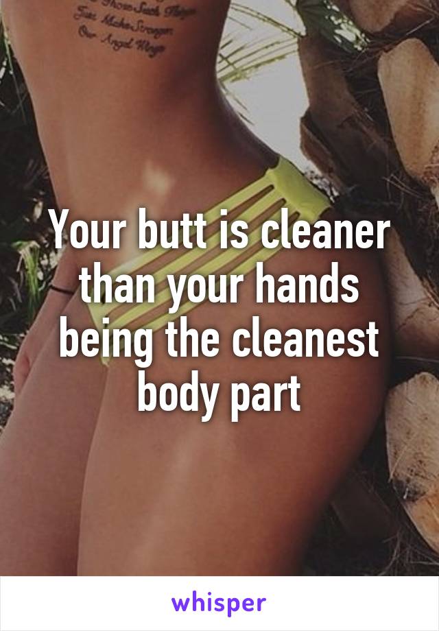 Your butt is cleaner than your hands being the cleanest body part