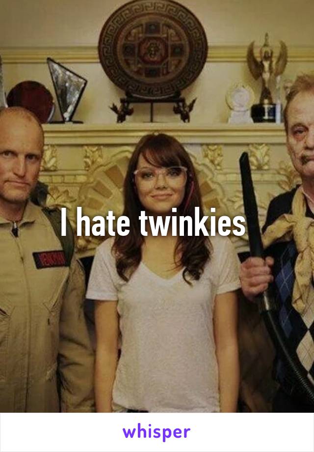 I hate twinkies 
