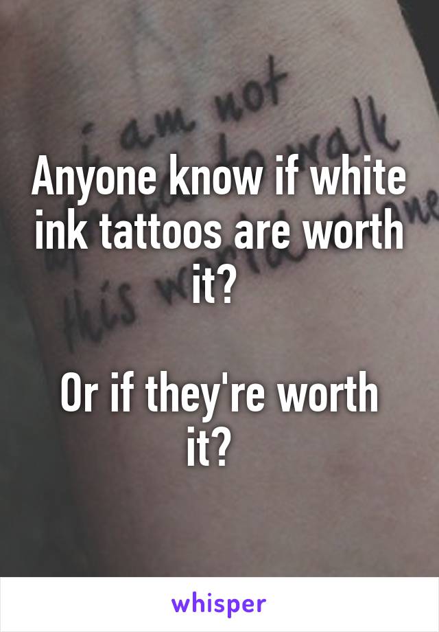 Anyone know if white ink tattoos are worth it? 

Or if they're worth it?  