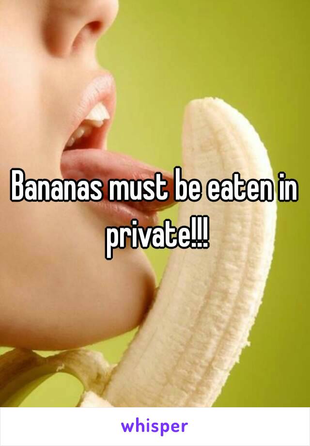 Bananas must be eaten in private!!!