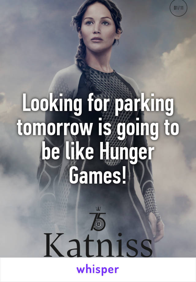 Looking for parking tomorrow is going to be like Hunger Games!