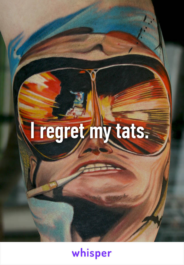 I regret my tats. 