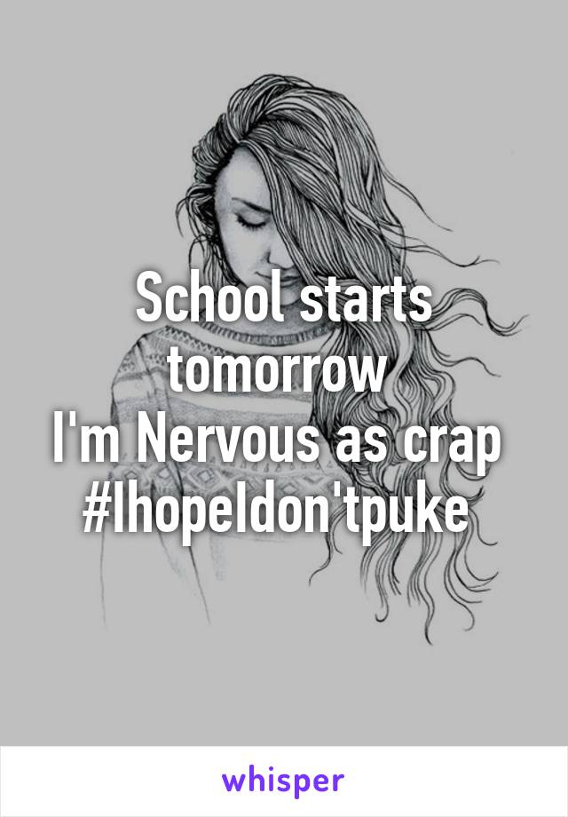 School starts tomorrow 
I'm Nervous as crap 
#IhopeIdon'tpuke 