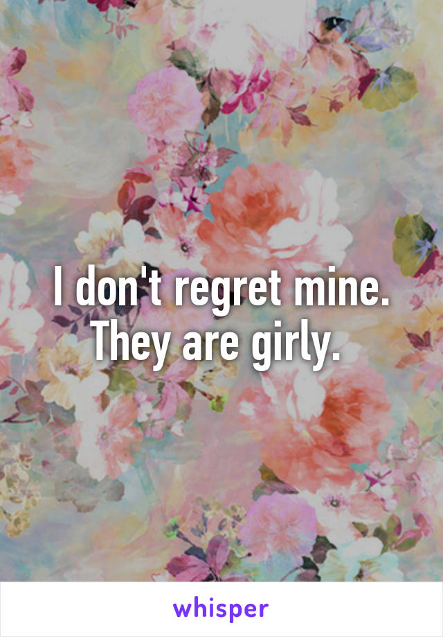 I don't regret mine. They are girly. 