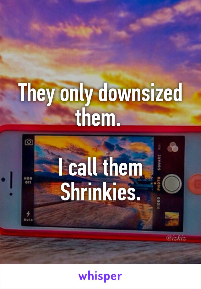 They only downsized them. 

I call them Shrinkies.
