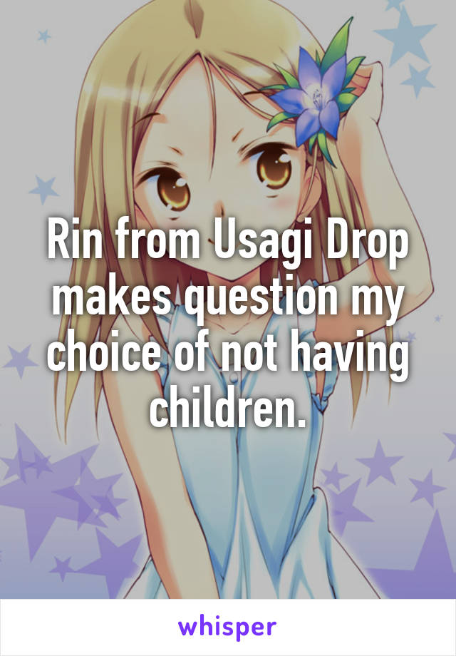 Rin from Usagi Drop makes question my choice of not having children.