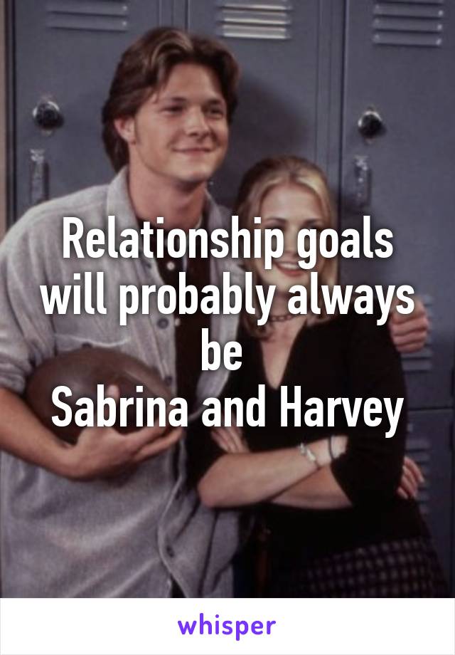 Relationship goals will probably always be 
Sabrina and Harvey