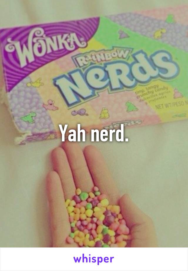 Yah nerd.