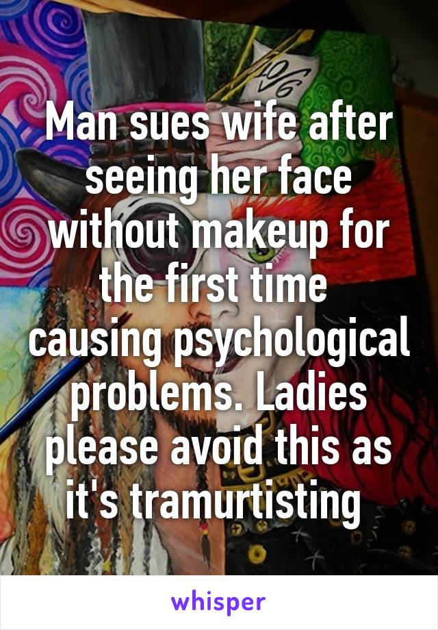 Man sues wife after seeing her face without makeup for the first time  causing psychological problems. Ladies please avoid this as it's tramurtisting 