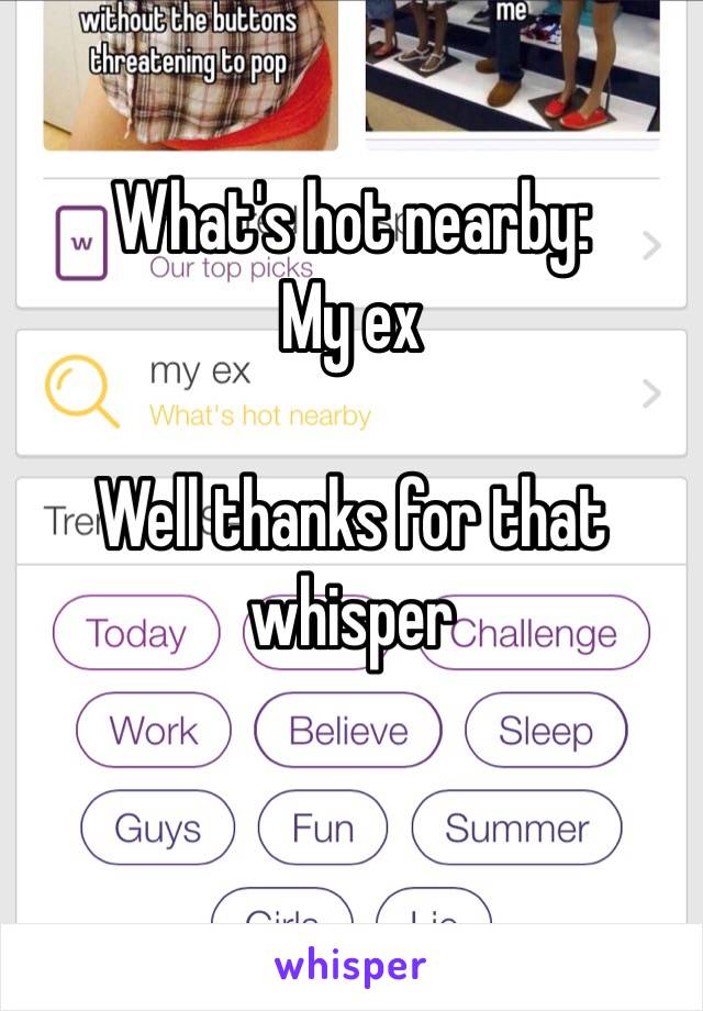 What's hot nearby:
My ex

Well thanks for that whisper