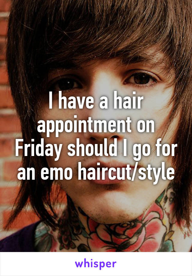 I have a hair appointment on Friday should I go for an emo haircut/style