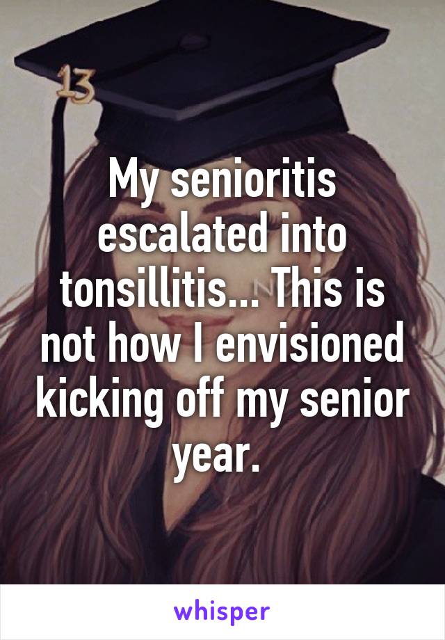 My senioritis escalated into tonsillitis... This is not how I envisioned kicking off my senior year. 