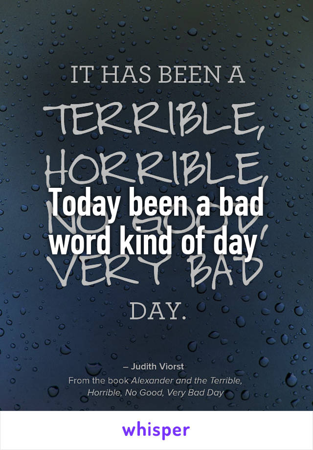 Today been a bad word kind of day 