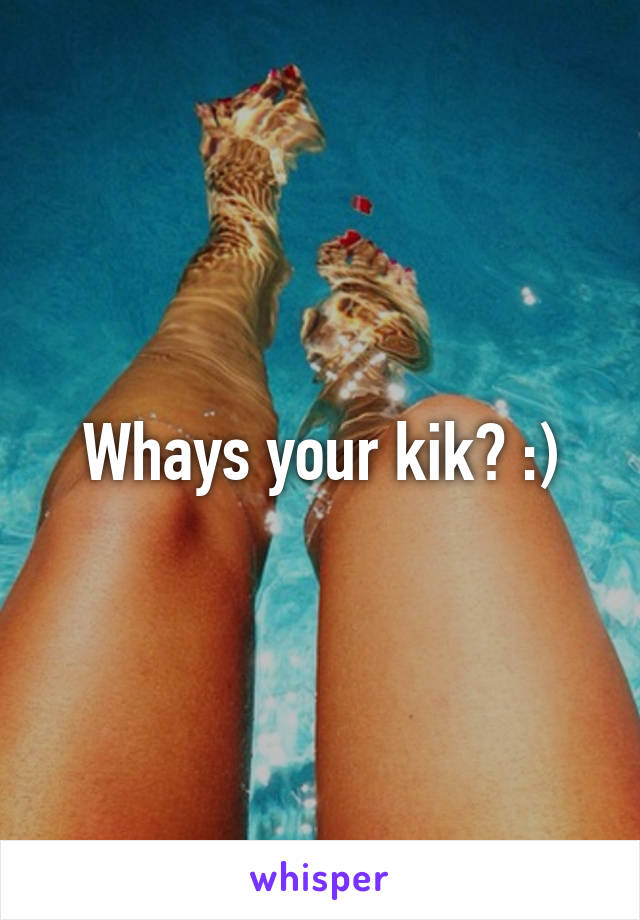 Whays your kik? :)