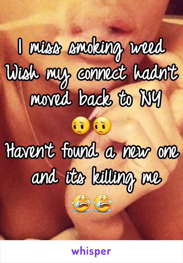 I miss smoking weed
Wish my connect hadn't moved back to NY
😔😔
Haven't found a new one and its killing me
😭😭