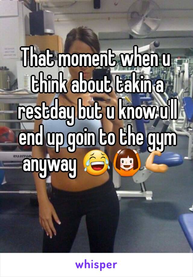 That moment when u think about takin a restday but u know u'll end up goin to the gym anyway 😂🙆💪