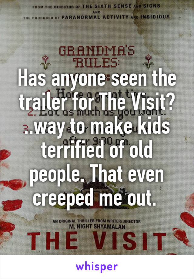 Has anyone seen the trailer for The Visit? ..way to make kids terrified of old people. That even creeped me out. 