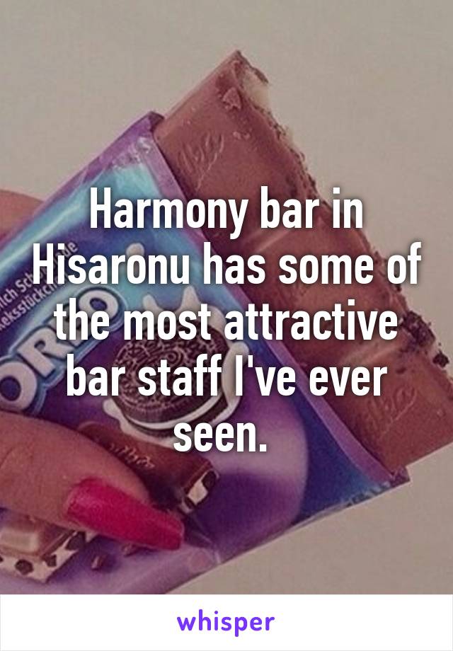 Harmony bar in Hisaronu has some of the most attractive bar staff I've ever seen. 