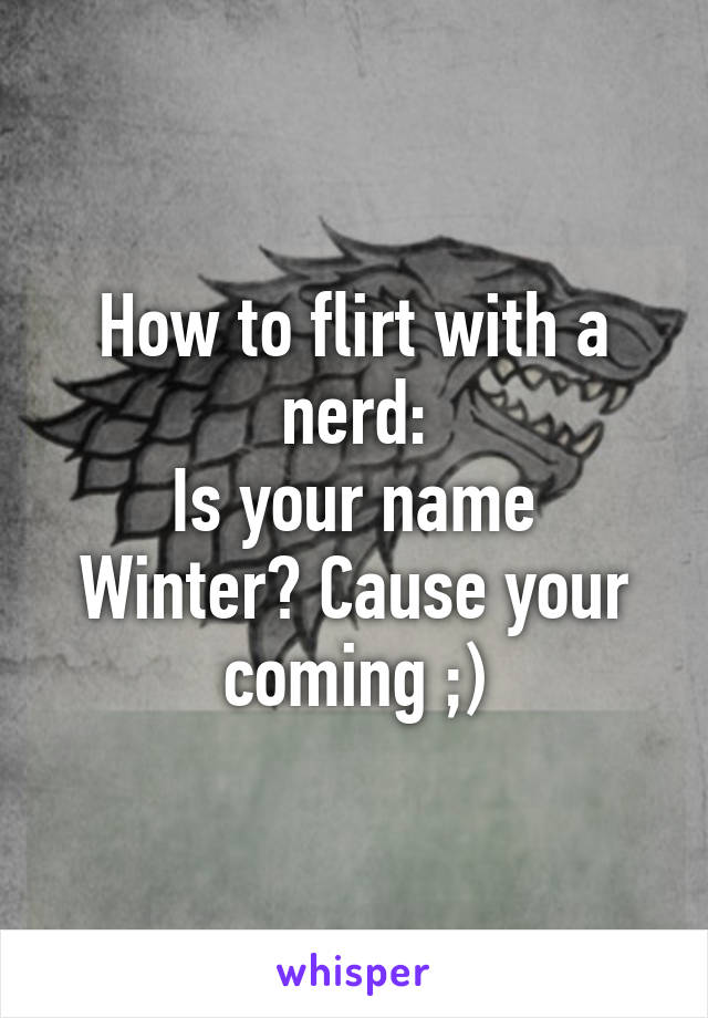 How to flirt with a nerd:
Is your name Winter? Cause your coming ;)