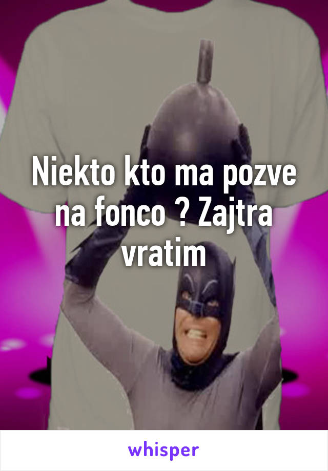 Niekto kto ma pozve na fonco ? Zajtra vratim
