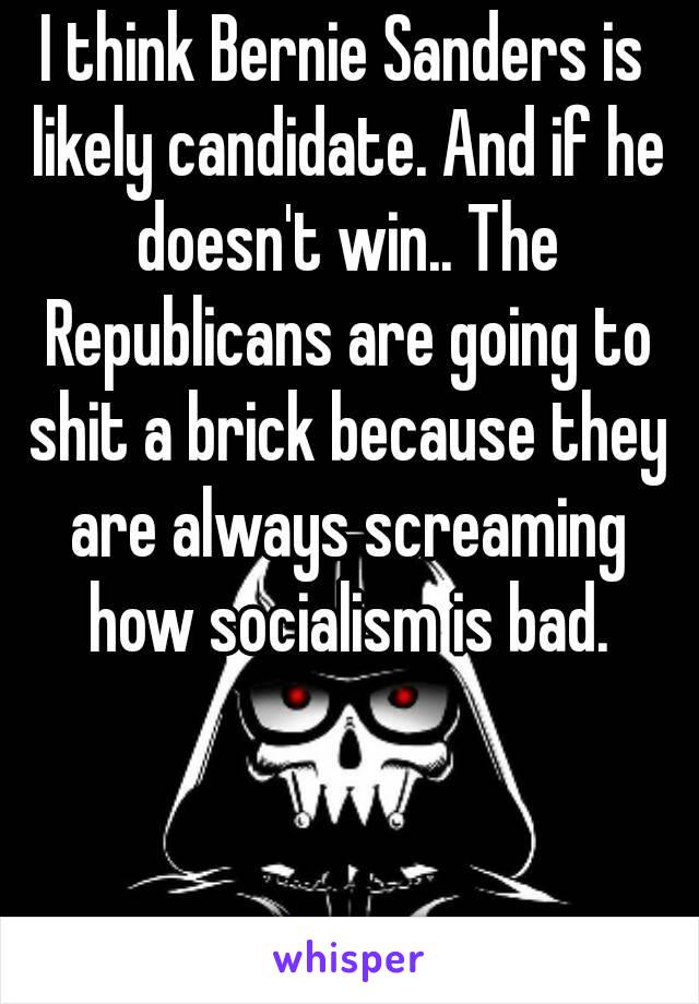 I think Bernie Sanders is likely candidate. And if he doesn't win.. The Republicans are going to shit a brick because they are always screaming how socialism is bad.