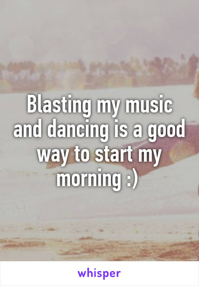 Blasting my music and dancing is a good way to start my morning :) 