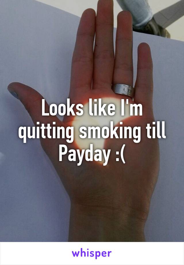 Looks like I'm quitting smoking till Payday :(