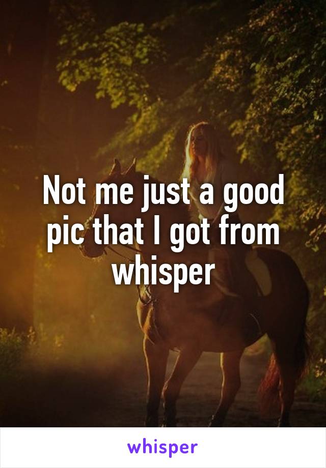 Not me just a good pic that I got from whisper