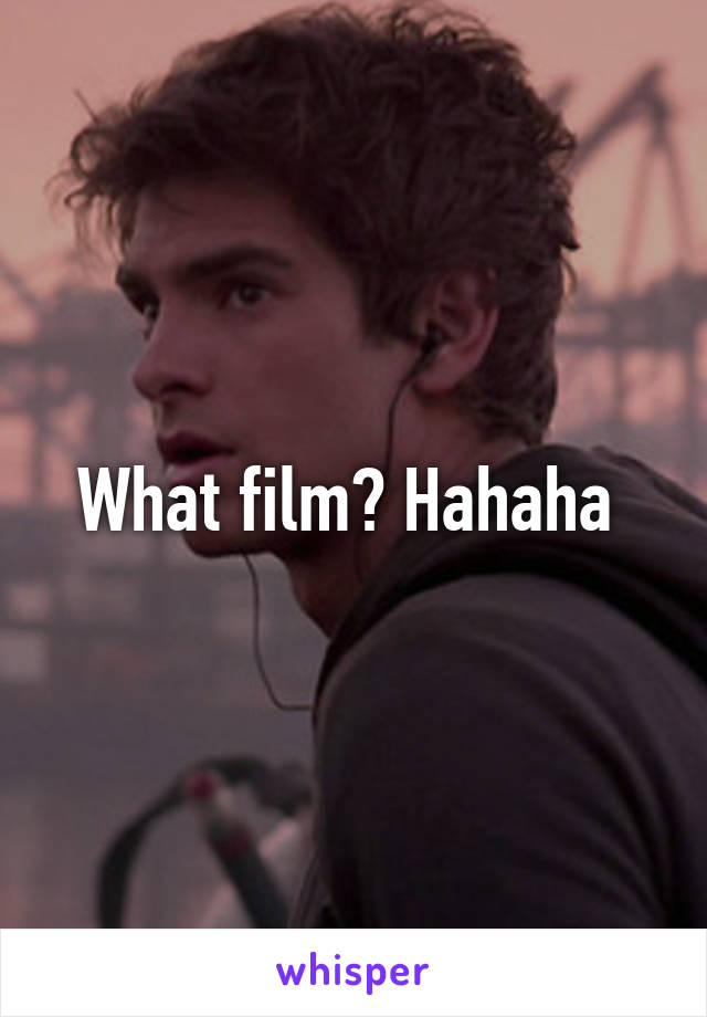 What film? Hahaha 