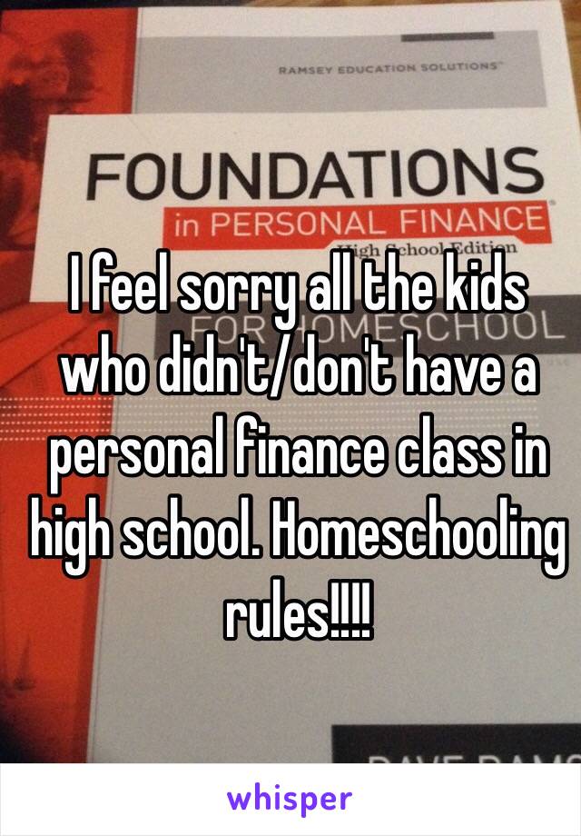 I feel sorry all the kids who didn't/don't have a personal finance class in high school. Homeschooling rules!!!!