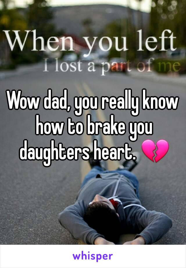 Wow dad, you really know how to brake you daughters heart. 💔