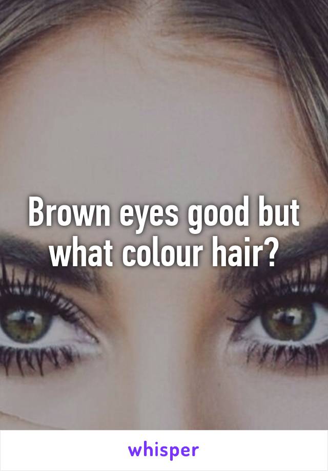 Brown eyes good but what colour hair?