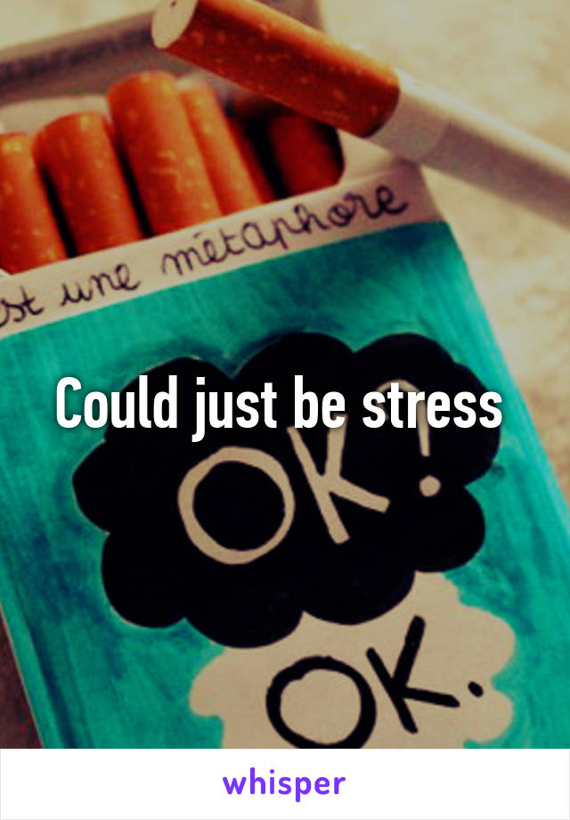 Could just be stress 