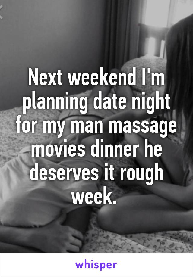 Next weekend I'm planning date night for my man massage movies dinner he deserves it rough week. 