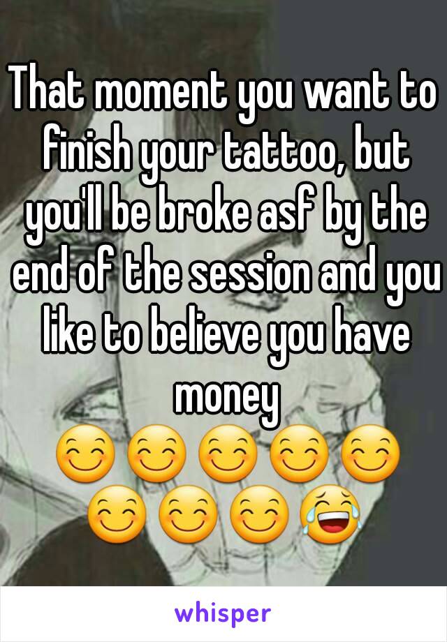 That moment you want to finish your tattoo, but you'll be broke asf by the end of the session and you like to believe you have money 😊😊😊😊😊😊😊😊😂