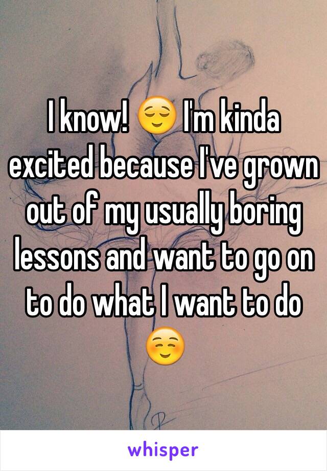 I know! 😌 I'm kinda excited because I've grown out of my usually boring lessons and want to go on to do what I want to do ☺️ 