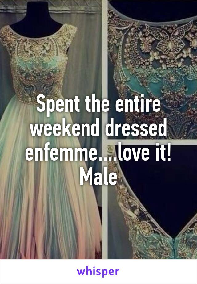 Spent the entire weekend dressed enfemme....love it!
Male